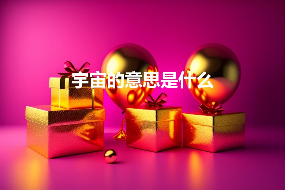宇宙的意思是什么（宇宙的意思）
