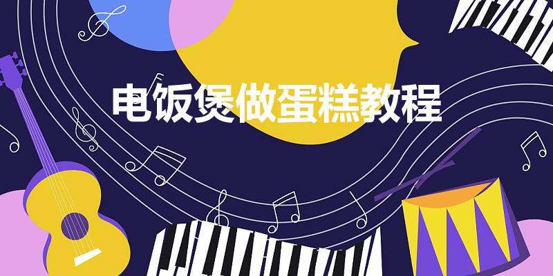 电饭煲做蛋糕教程（怎么用电饭煲做蛋糕）