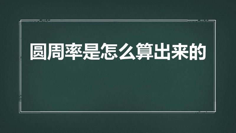 圆周率是怎么算出来的（圆周率是怎么计算出来的啊）
