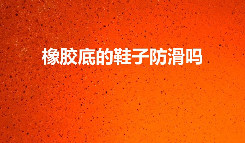 橡胶底的鞋子防滑吗（想问橡胶鞋底防滑吗）