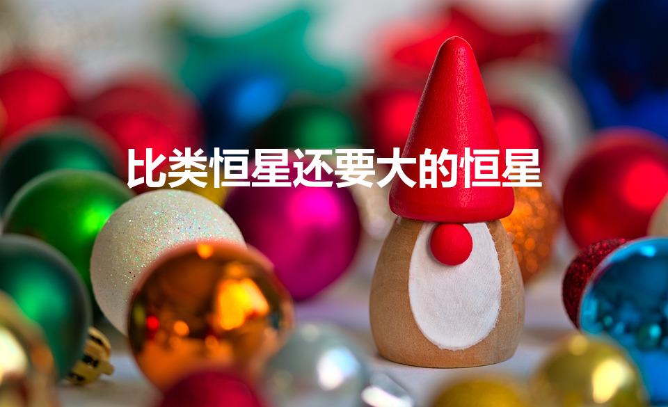 比类恒星还要大的恒星（恒星大小排名）