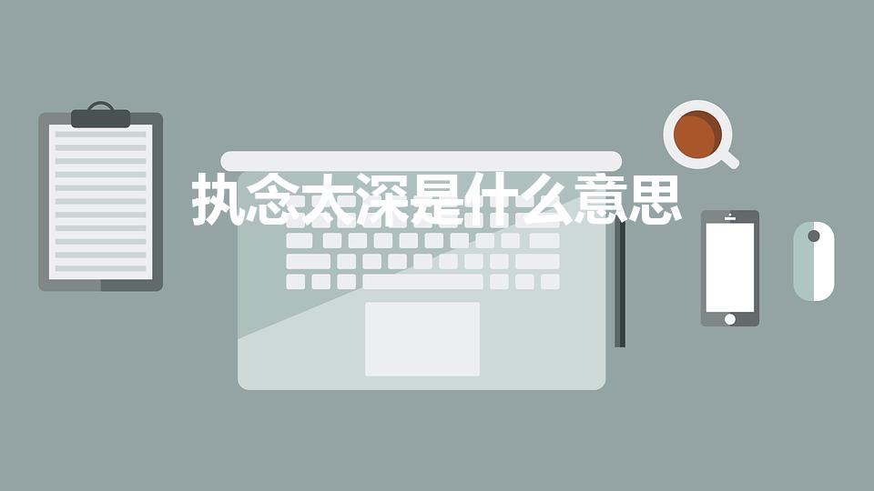 执念太深是什么意思（什么是执念太深,业障太深）