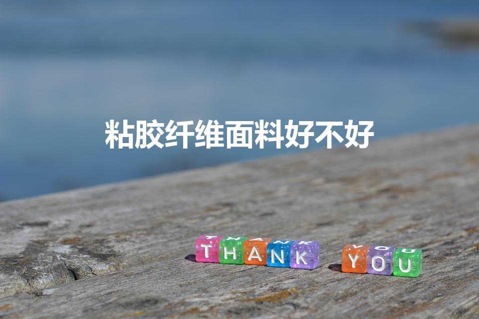 粘胶纤维面料好不好（粘胶纤维的优缺点）