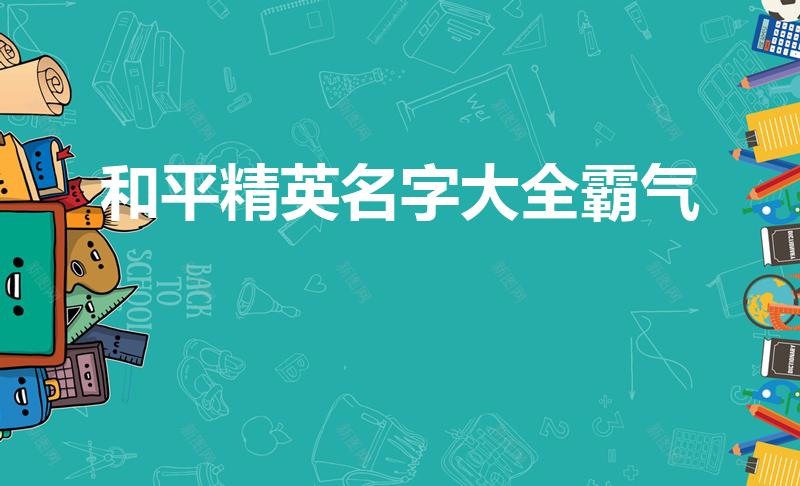 和平精英名字大全霸气（和平精英名字大全）