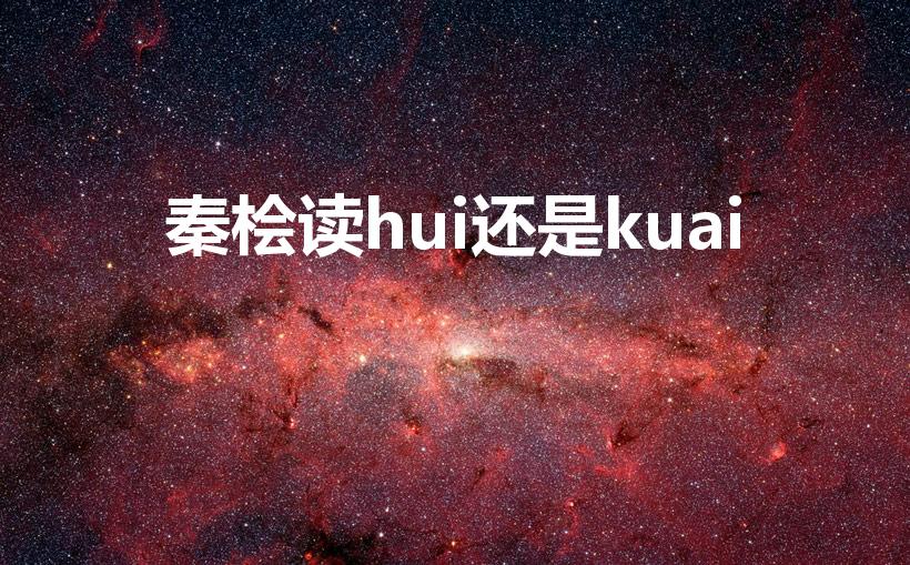 秦桧读hui还是kuai（ 秦桧的正确读音揭晓）