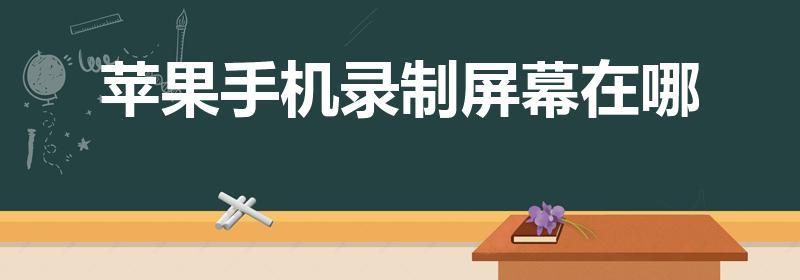苹果手机录制屏幕在哪（苹果手机录屏在哪里打开）