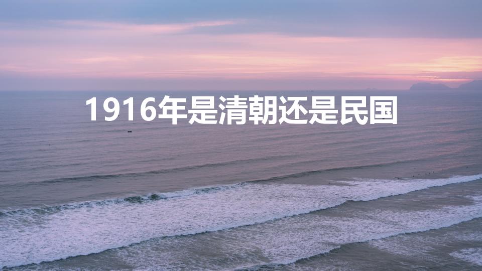 1916年是清朝还是民国（1916年:中国处于什么时期）