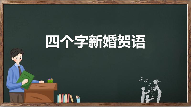 四个字新婚贺语（四个字的结婚祝福语·大全）