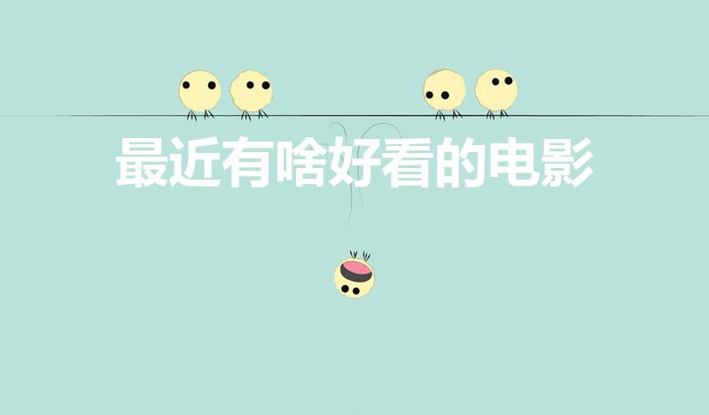 最近有啥好看的电影（近期好看的电影有哪些推荐）