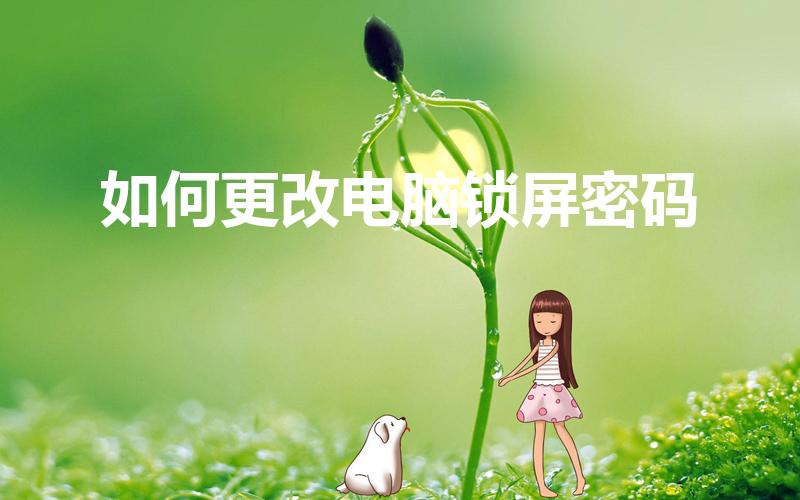 如何更改电脑锁屏密码（电脑锁屏密码设置在哪里）