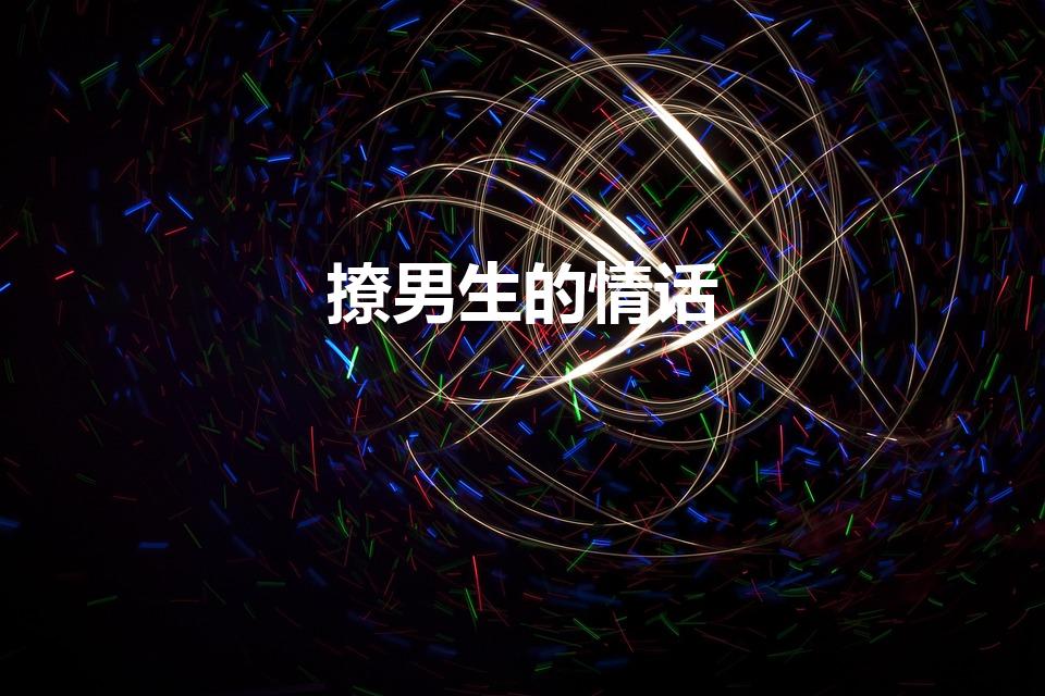 撩男生的情话（撩男生的情话套路）