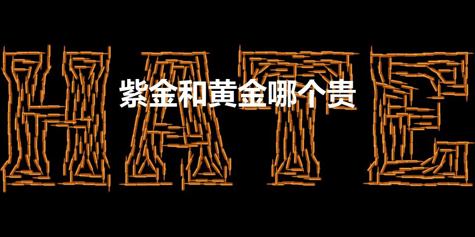 紫金和黄金哪个贵（紫金是什么比黄金值钱吗）