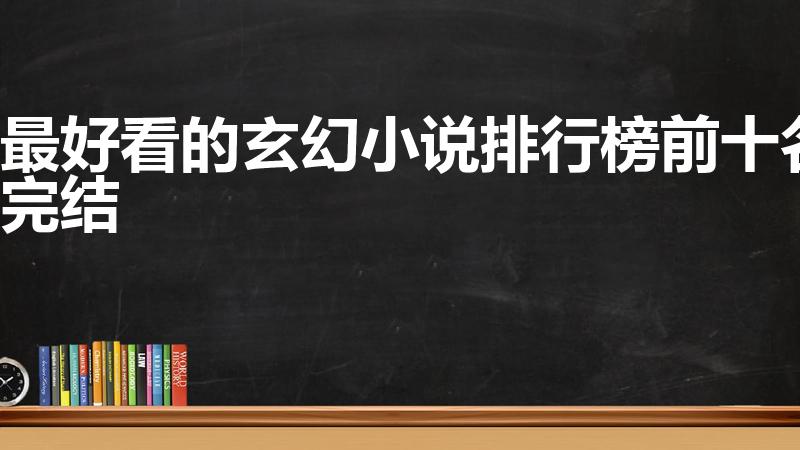 最好看的玄幻小说排行榜前十名完结（玄幻小说排行榜前十名）