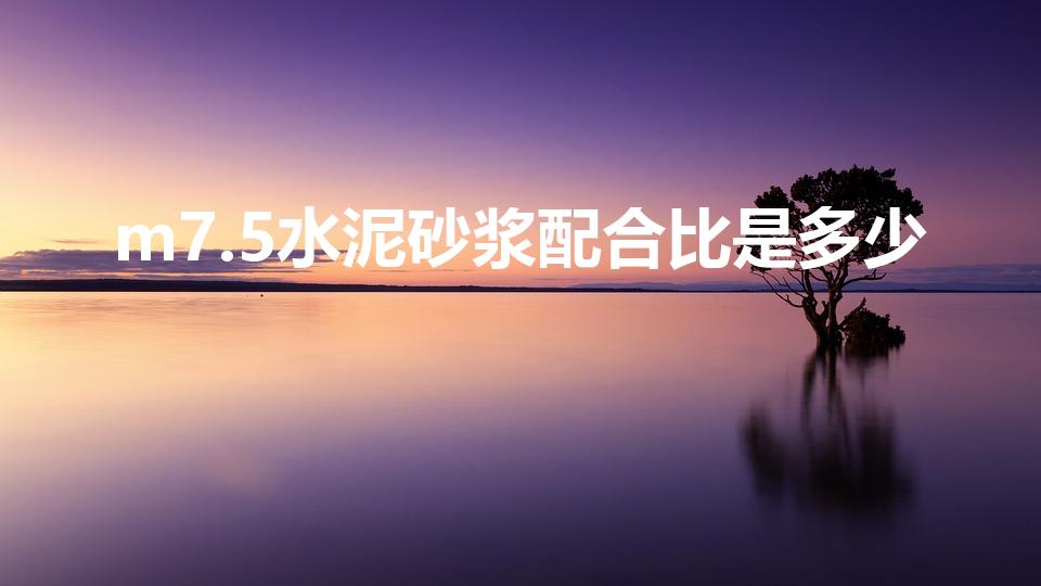 m7.5水泥砂浆配合比是多少（m7.5砂浆的配比是多少）