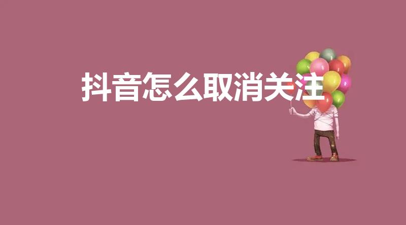 抖音怎么取消关注（怎么取消抖音上的关注）