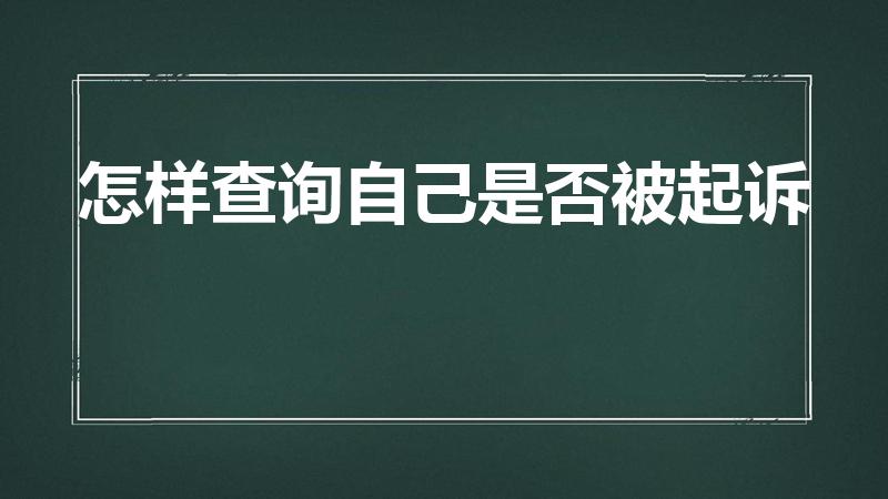 怎样查询自己是否被起诉（怎样查自己是否被起诉）