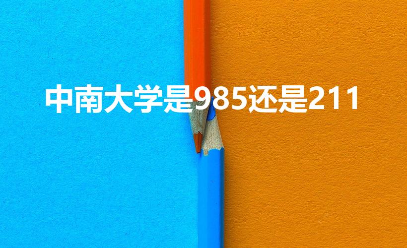 中南大学是985还是211（中南大学是211还是985）