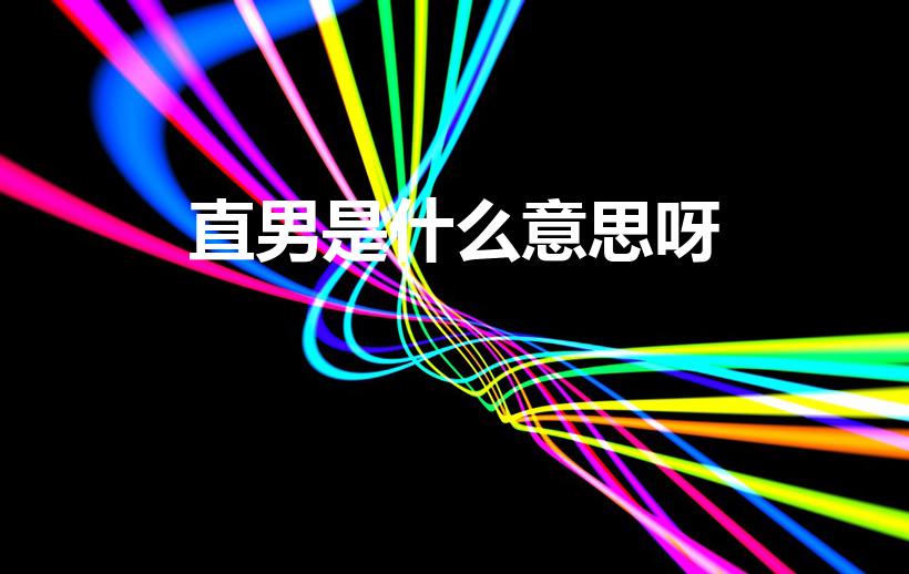 直男是什么意思呀（直男是什么意思啊）