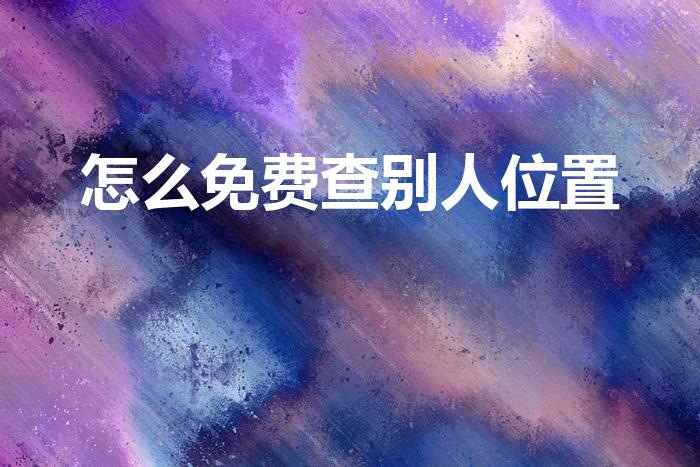 怎么免费查别人位置（用微信如何查询对方位置）