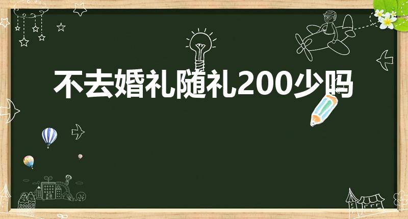 不去婚礼随礼200少吗