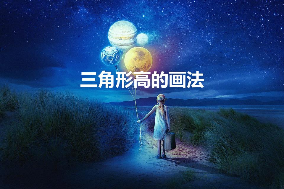 三角形高的画法（怎样画三角形的高）