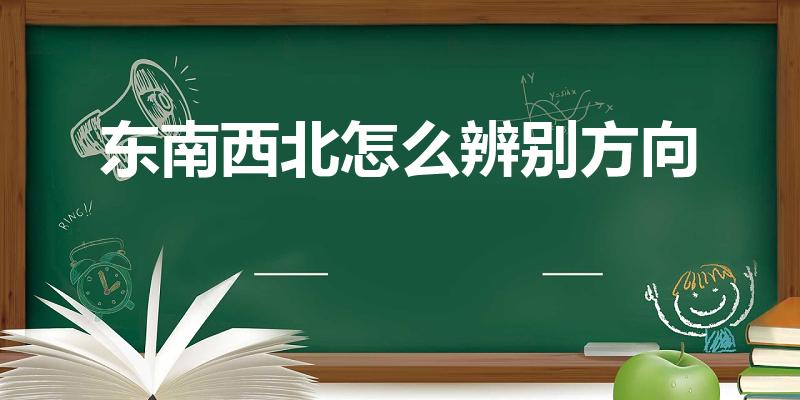 东南西北怎么辨别方向（东南西北方向怎么确定）