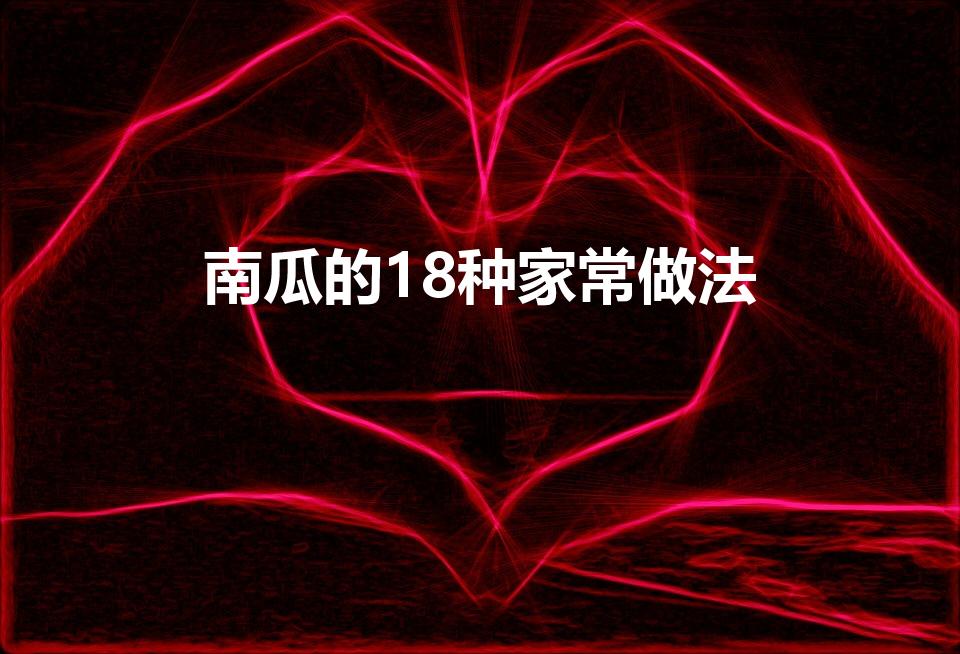 南瓜的18种家常做法（南瓜都有什么家常菜的做法）