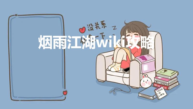 烟雨江湖wiki攻略（烟雨江湖wiki是什么意思）