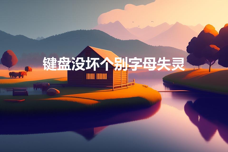 键盘没坏个别字母失灵（为什么键盘有的字母没反应）