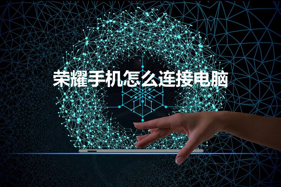 荣耀手机怎么连接电脑（华为荣耀手机怎样和电脑连接）