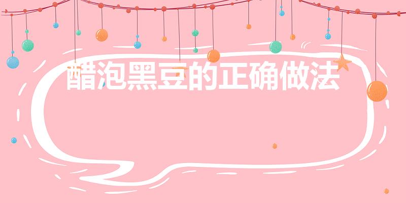 醋泡黑豆的正确做法（我想问问醋泡黑豆的正确做法）