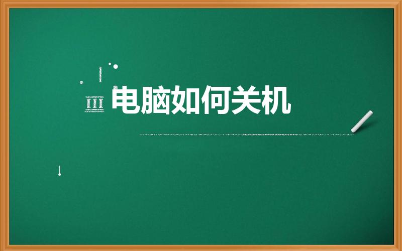 电脑如何关机（电脑怎么关机才是正确方法）