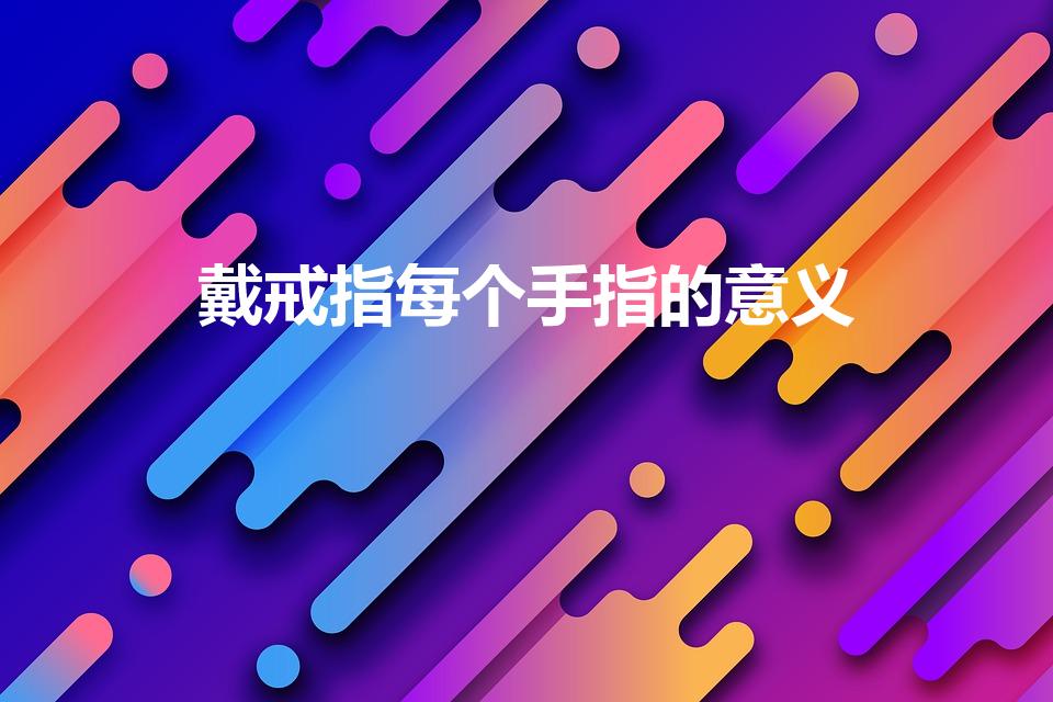 戴戒指每个手指的意义（手指戴戒指分别代表什么）