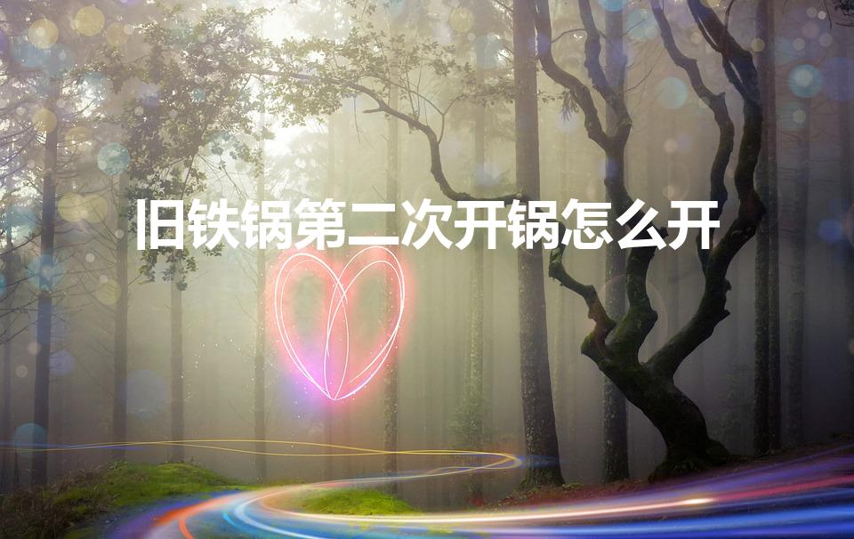 旧铁锅第二次开锅怎么开（旧铁锅可以再开锅吗怎么开呢）