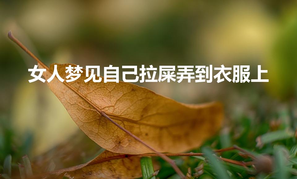 女人梦见自己拉屎弄到衣服上（梦见自己拉屎衣服上的预兆）