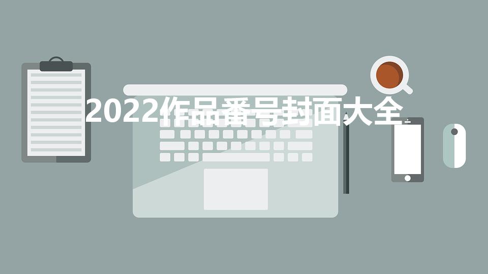 2022作品番号封面大全（三上2022年7月作品预告）