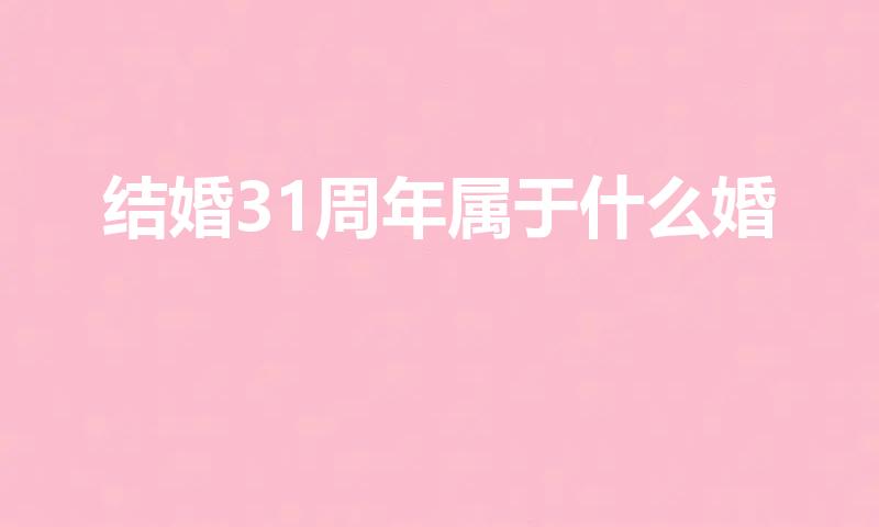 结婚31周年属于什么婚（结婚31周年是什么婚）