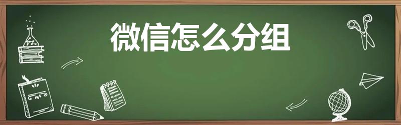 微信怎么分组（微信成员分组怎么弄）