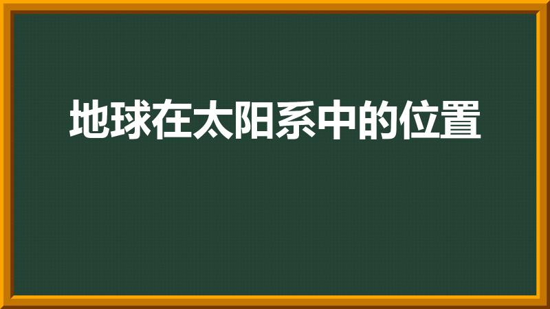 地球在太阳系中的位置（地球在太阳系中的位置是哪）