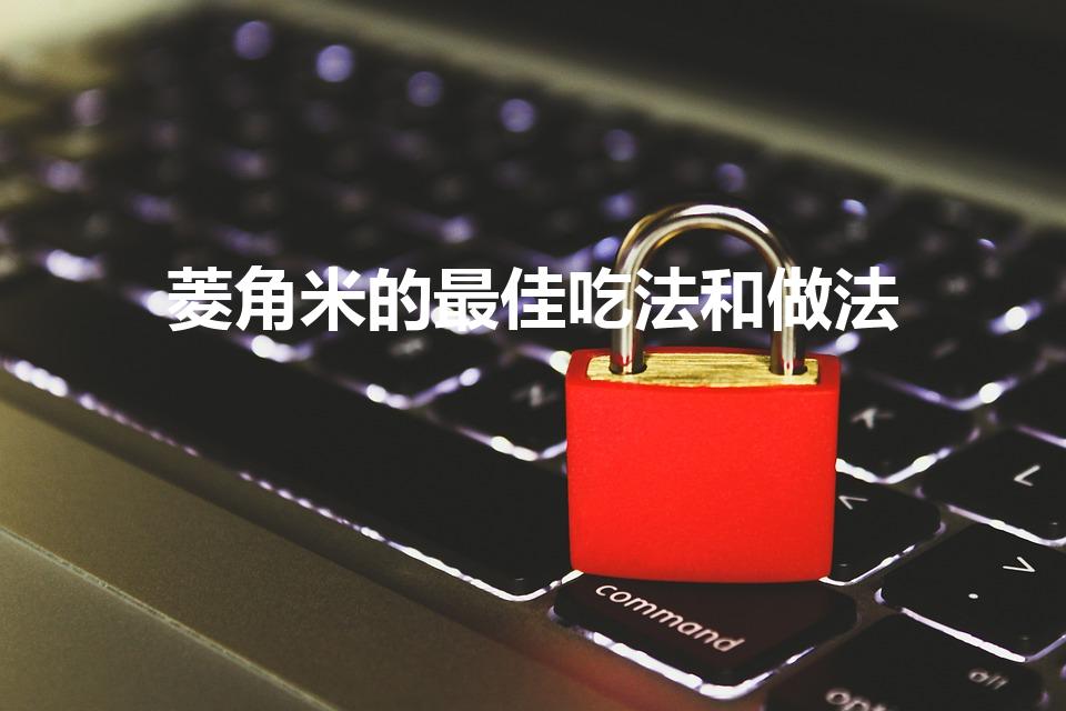 菱角米的最佳吃法和做法（干菱角米怎么吃）