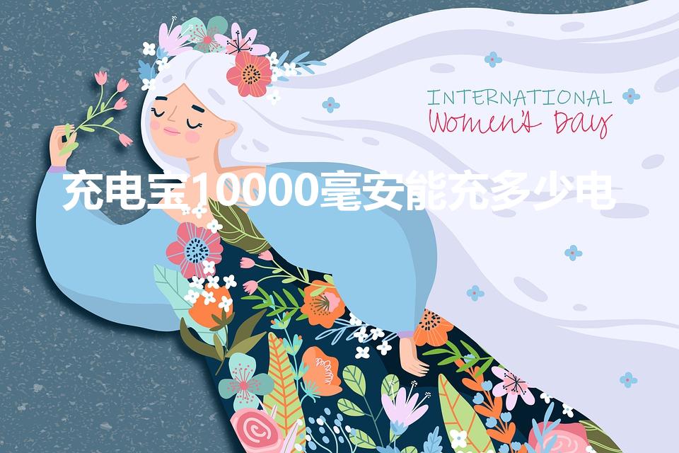 充电宝10000毫安能充多少电