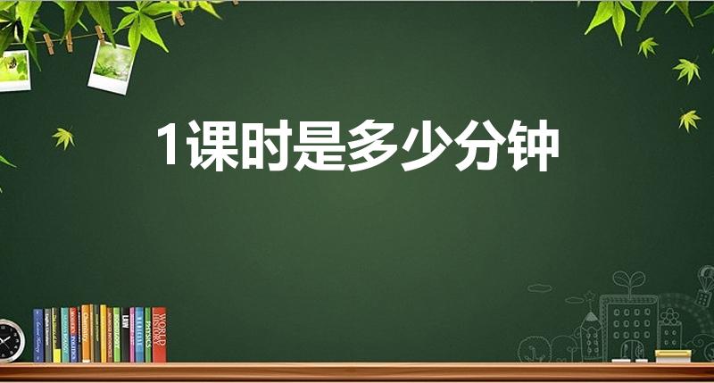 1课时是多少分钟（1课时是几个小时）