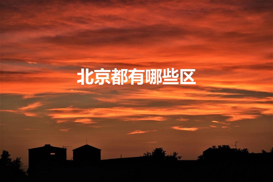 北京都有哪些区（北京有哪些区有几个区）