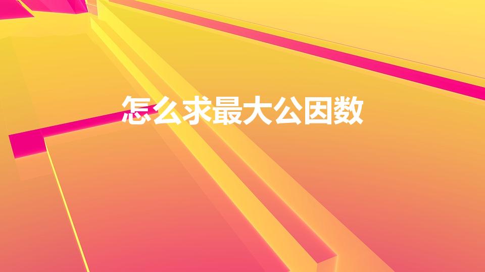 怎么求最大公因数（最大公因数怎么求）