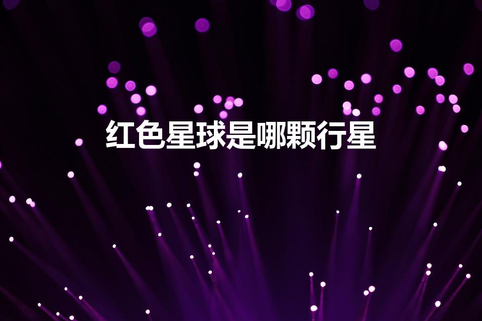 红色星球是哪颗行星（火星属于什么行星）