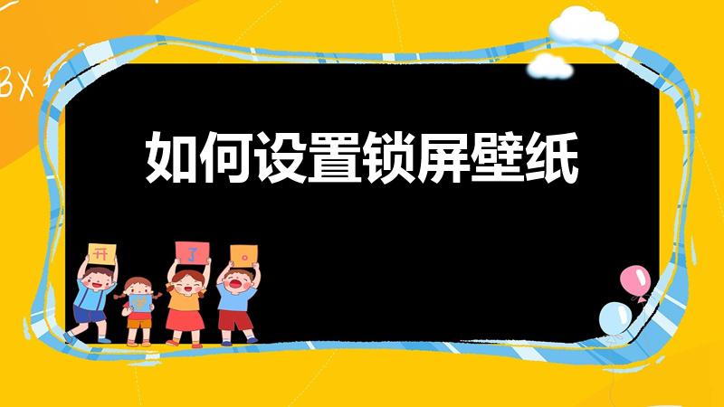 如何设置锁屏壁纸（要怎么把图片设置成锁屏壁纸）