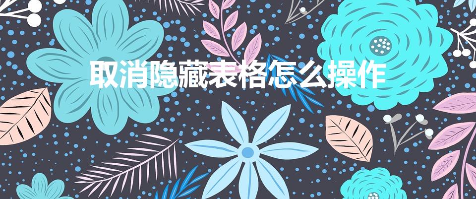 取消隐藏表格怎么操作（怎样取消隐藏的工作表格）