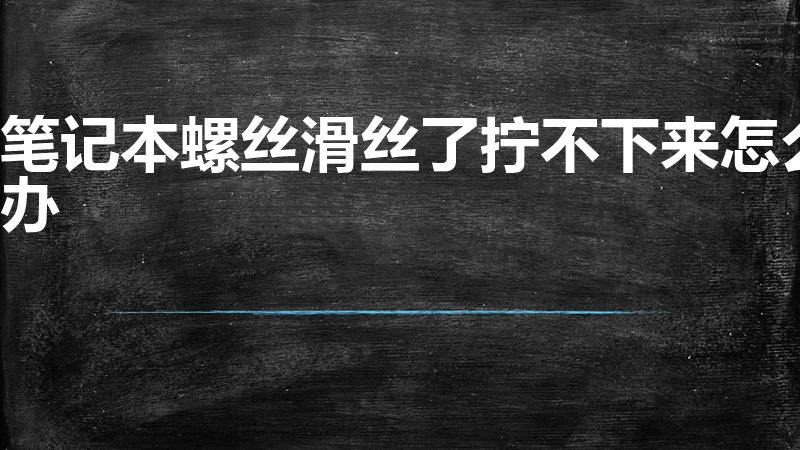 笔记本螺丝滑丝了拧不下来怎么办