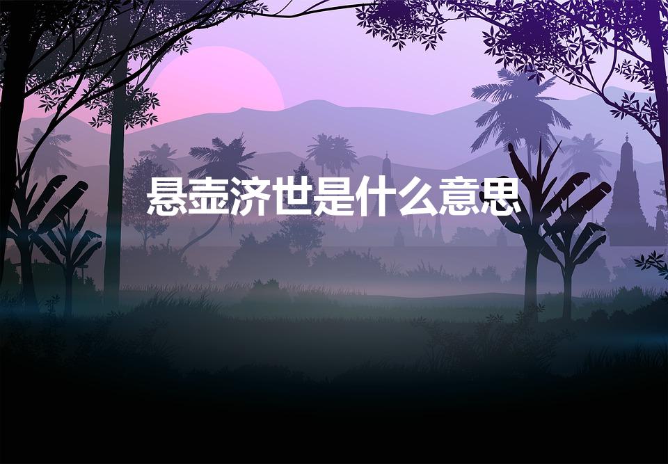 悬壶济世是什么意思（成语“悬壶济世”是什么意思）