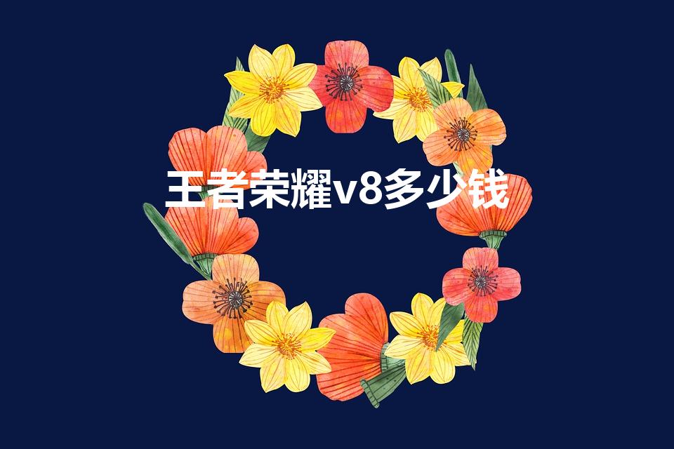 王者荣耀v8多少钱（王者荣耀v8贵族要充多少钱）